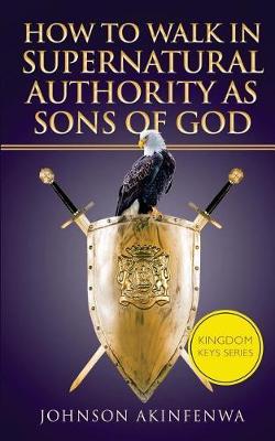 Book cover for How To Walk In Supernatural Authority As Sons of God