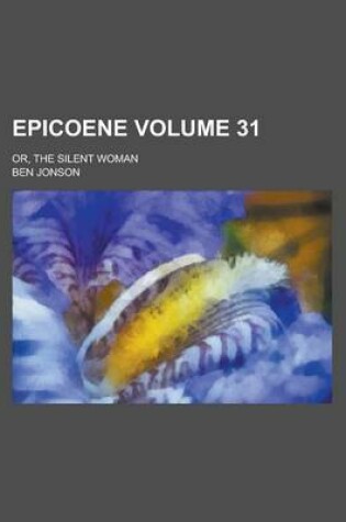 Cover of Epicoene; Or, the Silent Woman Volume 31
