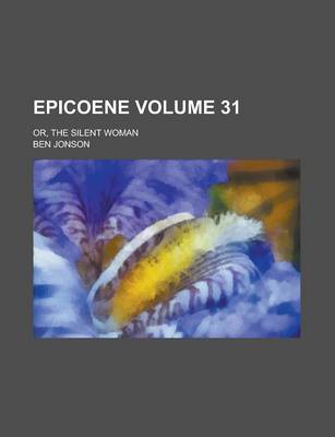 Book cover for Epicoene; Or, the Silent Woman Volume 31