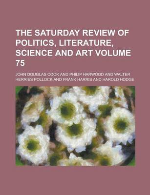 Book cover for The Saturday Review of Politics, Literature, Science and Art Volume 75