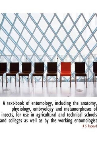 Cover of A Text-Book of Entomology, Including the Anatomy, Physiology, Embryology and Metamorphoses of Insects, for Use in Agricultural and Technical Schools and Colleges as Well as by the Working Entomologist