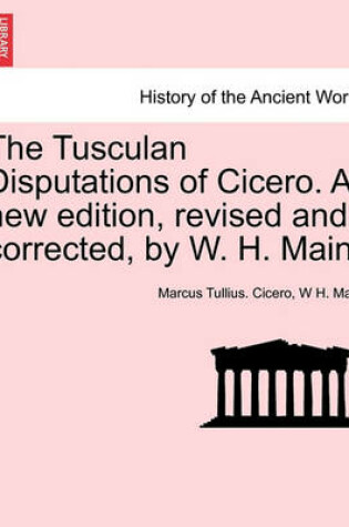 Cover of The Tusculan Disputations of Cicero. a New Edition, Revised and Corrected, by W. H. Main.