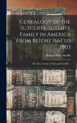 Book cover for Genealogy of the Sutcliffe-Sutliffe Family in America From Before 1661 to 1903; the Descendants of Nathaniel Sutcliffe ..