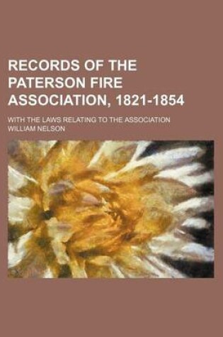 Cover of Records of the Paterson Fire Association, 1821-1854; With the Laws Relating to the Association