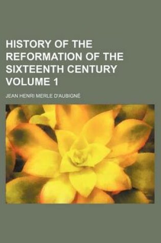 Cover of History of the Reformation of the Sixteenth Century Volume 1