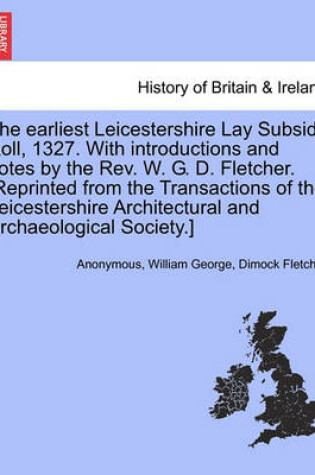 Cover of The Earliest Leicestershire Lay Subsidy Roll, 1327. with Introductions and Notes by the REV. W. G. D. Fletcher. [Reprinted from the Transactions of the Leicestershire Architectural and Archaeological Society.]