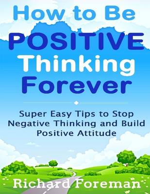 Book cover for How to Be Positive Thinking Forever:  Super Easy Tips to Stop Negative Thinking and Build Positive Attitude