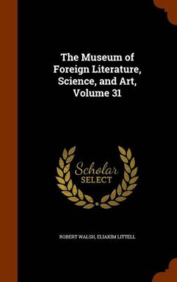 Book cover for The Museum of Foreign Literature, Science, and Art, Volume 31