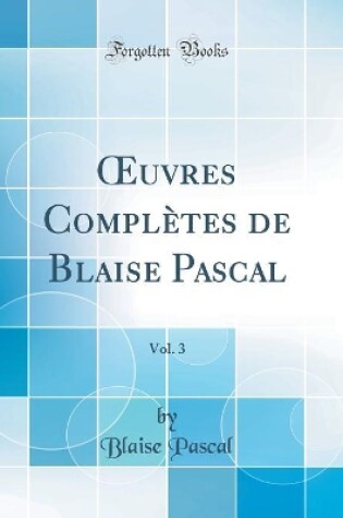 Cover of Oeuvres Completes de Blaise Pascal, Vol. 3 (Classic Reprint)