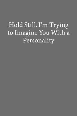 Book cover for Hold Still. I'm Trying to Imagine You with a Personality