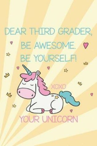 Cover of Dear Third Grader, Be Awesome. Be Yourself! Xoxo Your Unicorn