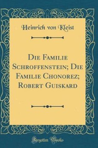 Cover of Die Familie Schroffenstein; Die Familie Chonorez; Robert Guiskard (Classic Reprint)