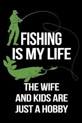 Book cover for Fishing Is My Life The Wife And Kids Are Just A Hobby