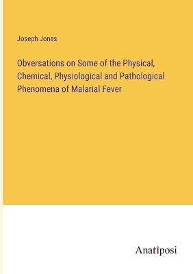 Book cover for Obversations on Some of the Physical, Chemical, Physiological and Pathological Phenomena of Malarial Fever