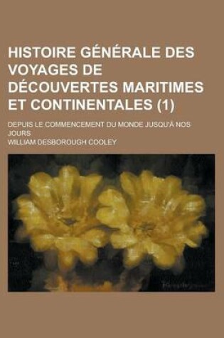 Cover of Histoire Generale Des Voyages de Decouvertes Maritimes Et Continentales; Depuis Le Commencement Du Monde Jusqu'a Nos Jours (1)