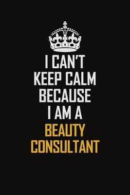 Book cover for I Can't Keep Calm Because I Am A Beauty Consultant