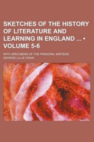 Cover of Sketches of the History of Literature and Learning in England (Volume 5-6); With Specimens of the Principal Writers