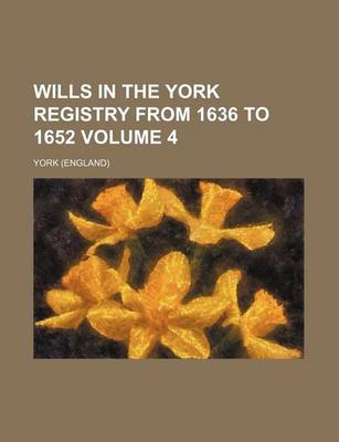 Book cover for Wills in the York Registry from 1636 to 1652 Volume 4