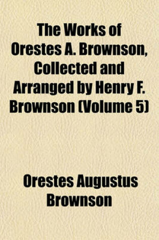 Cover of The Works of Orestes A. Brownson, Collected and Arranged by Henry F. Brownson (Volume 5)