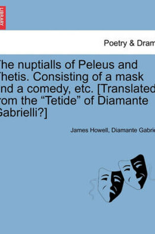 Cover of The Nuptialls of Peleus and Thetis. Consisting of a Mask and a Comedy, Etc. [Translated from the "Tetide" of Diamante Gabrielli?]