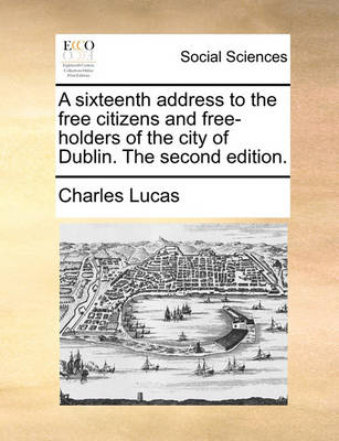 Book cover for A Sixteenth Address to the Free Citizens and Free-Holders of the City of Dublin. the Second Edition.