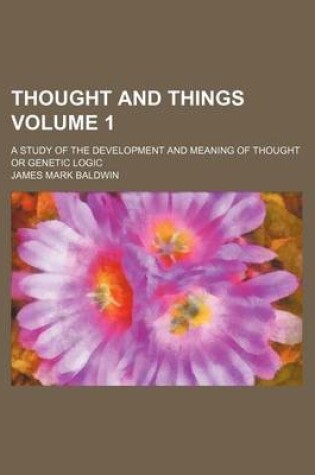 Cover of Thought and Things; A Study of the Development and Meaning of Thought or Genetic Logic Volume 1