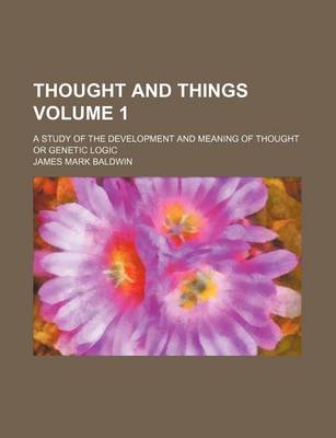 Book cover for Thought and Things; A Study of the Development and Meaning of Thought or Genetic Logic Volume 1