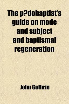 Book cover for The Paedobaptist's Guide on Mode and Subject and Baptismal Regeneration