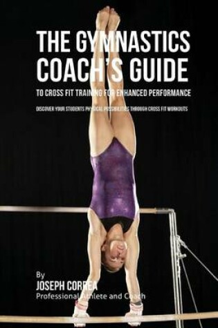 Cover of The Gymnastics Coach's Guide to Cross Fit Training for Enhanced Performance