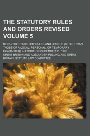 Cover of The Statutory Rules and Orders Revised Volume 5; Being the Statutory Rules and Orders (Other Than Those of a Local, Personal, or Temporary Character) in Force on December 31, 1903