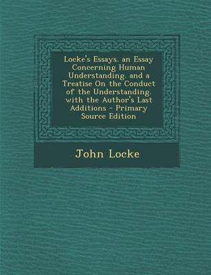 Book cover for Locke's Essays. an Essay Concerning Human Understanding. and a Treatise on the Conduct of the Understanding. with the Author's Last Additions - Primary Source Edition