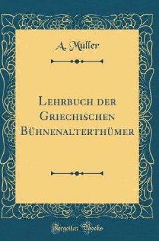 Cover of Lehrbuch der Griechischen Bühnenalterthümer (Classic Reprint)