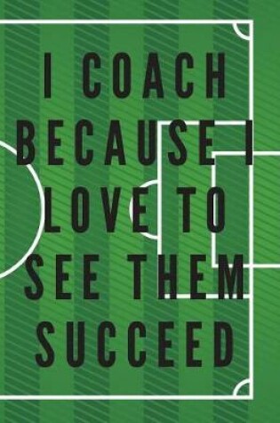 Cover of I Coach Because I Love to See Them Succeed