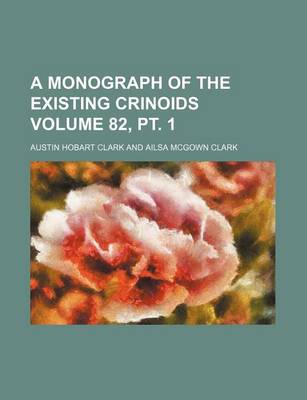 Book cover for A Monograph of the Existing Crinoids Volume 82, PT. 1