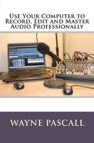 Cover of Use Your Computer to Record, Edit and Master Audio Professionally