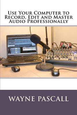 Book cover for Use Your Computer to Record, Edit and Master Audio Professionally