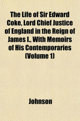Cover of The Life of Sir Edward Coke, Lord Chief Justice of England in the Reign of James I., with Memoirs of His Contemporaries Volume 1