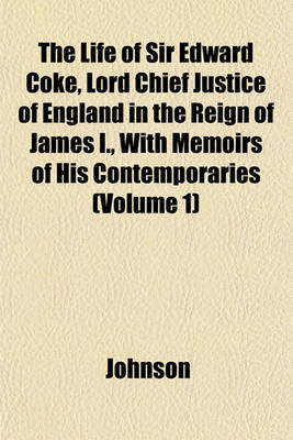 Book cover for The Life of Sir Edward Coke, Lord Chief Justice of England in the Reign of James I., with Memoirs of His Contemporaries Volume 1
