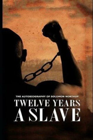 Cover of Twelve Years a Slave By Solomon Northup (A True Story Of A Slave Who Was Rescued In 1853) "Annotated Classic Volume"