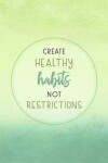 Book cover for Create Healthy Habits Not Restrictions