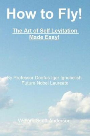 Cover of How to Fly! the Art of Self Levitation Made Easy!