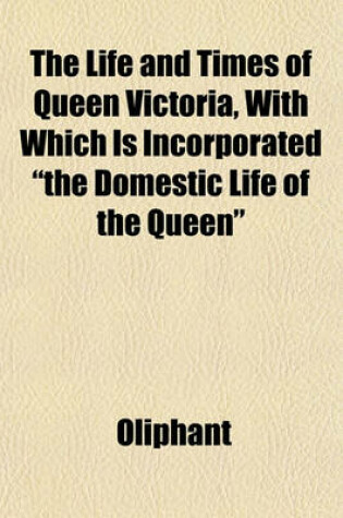 Cover of The Life and Times of Queen Victoria, with Which Is Incorporated "The Domestic Life of the Queen"