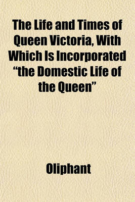 Book cover for The Life and Times of Queen Victoria, with Which Is Incorporated "The Domestic Life of the Queen"