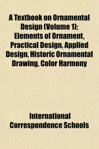 Cover of A Textbook on Ornamental Design (Volume 1); Elements of Ornament, Practical Design, Applied Design, Historic Ornamental Drawing, Color Harmony