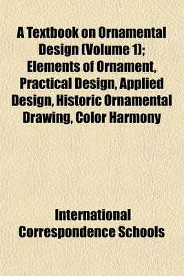 Book cover for A Textbook on Ornamental Design (Volume 1); Elements of Ornament, Practical Design, Applied Design, Historic Ornamental Drawing, Color Harmony