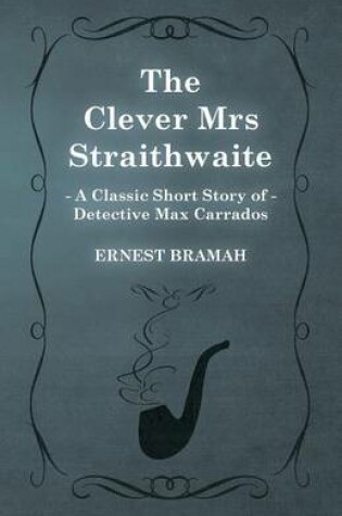 Cover of The Clever Mrs Straithwaite (A Classic Short Story of Detective Max Carrados)