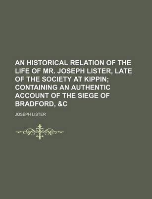 Book cover for An Historical Relation of the Life of Mr. Joseph Lister, Late of the Society at Kippin; Containing an Authentic Account of the Siege of Bradford, &C