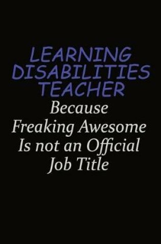 Cover of Learning Disabilities Teacher Because Freaking Awesome Is Not An Official Job Title