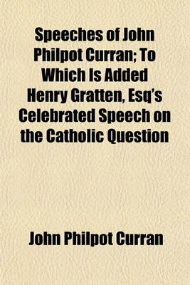 Book cover for Speeches of John Philpot Curran; To Which Is Added Henry Gratten, Esq's Celebrated Speech on the Catholic Question