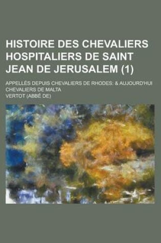 Cover of Histoire Des Chevaliers Hospitaliers de Saint Jean de Jerusalem; Appelles Depuis Chevaliers de Rhodes